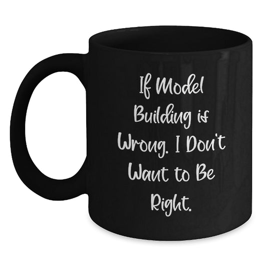 Model Building Humor Funny Gifts from Friends for Graduates, Best Engineer Coffee Mug, If Model Building is Wrong, I Don't Want to Be Right, Unique Black Mug Gifts - Main