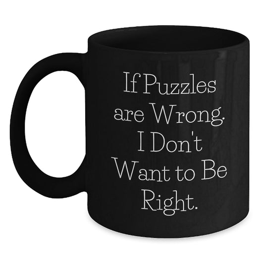 Puzzles Enthusiasts Gifts from Family or Friends - If Puzzles Are Wrong, I Don't Want To Be Right, Black Coffee Mug for Graduation Unique Gifts - Main