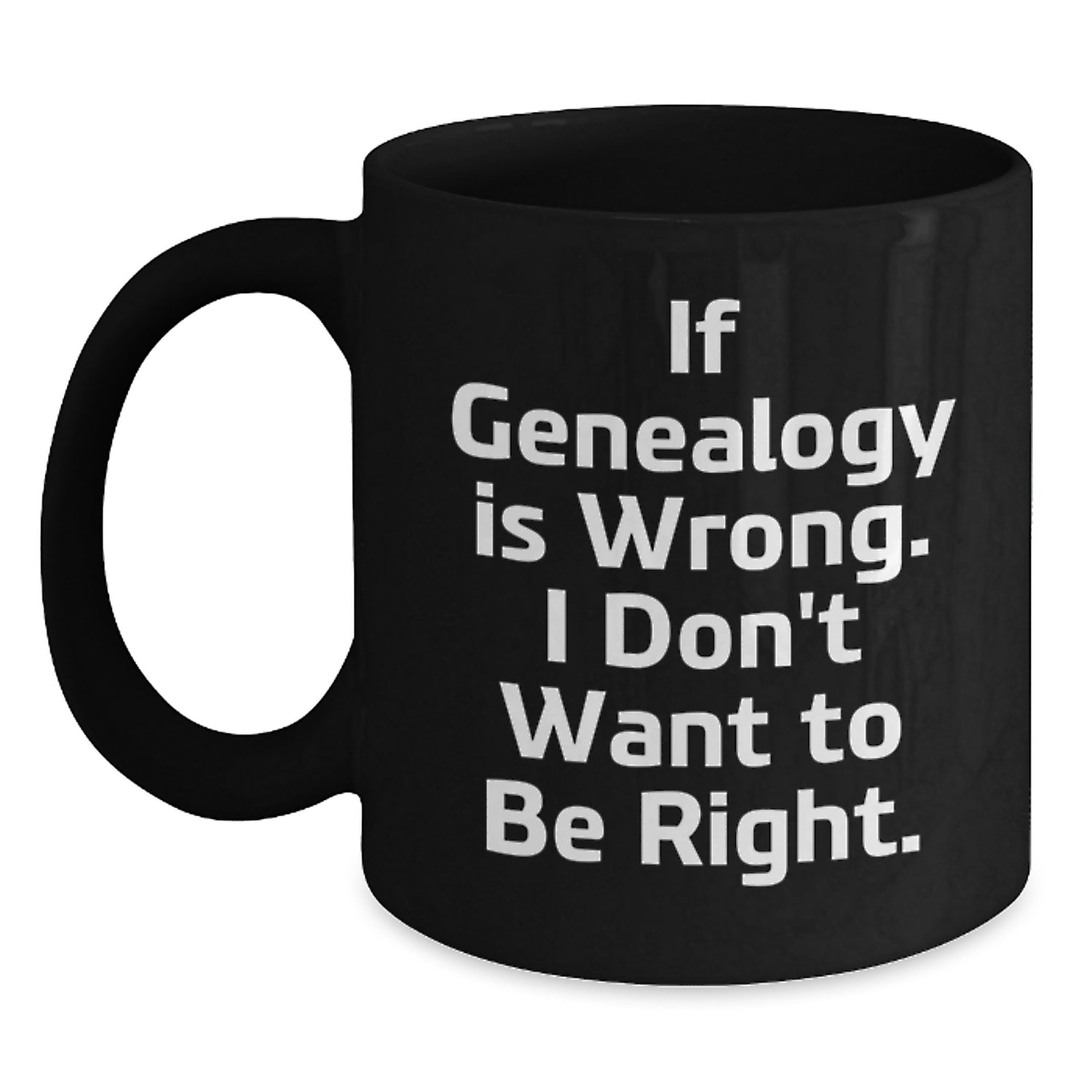 Genealogy Enthusiasts Funny Gifts from Family and Friends - If Genealogy Is Wrong. I Don't Want To Be Right. Black Coffee Mug for Graduation Unique Gifts - Main