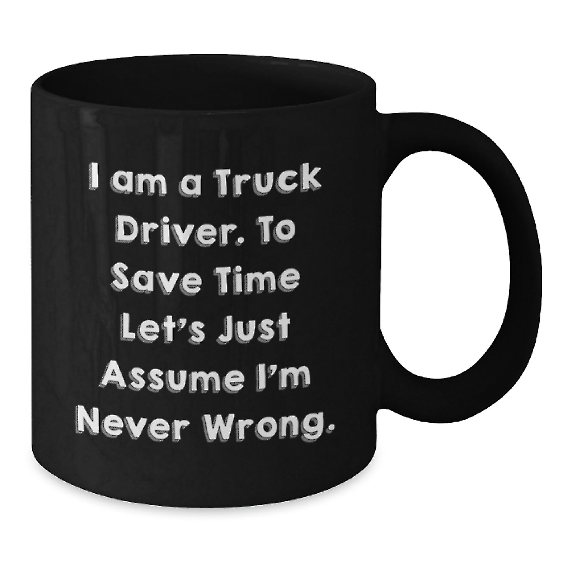 Funny Truck Driver Gifts from Friends - 'I Am A Truck Driver. To Save Time Let's Just Assume I'm Never Wrong.' Black Coffee Mug for Birthday - Additional