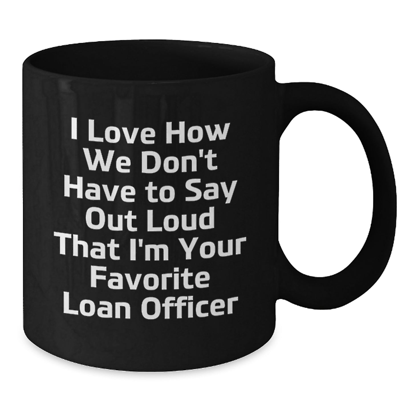 Funny Loan Officer Black Coffee Mug Gifts from Friends for Birthday with I Love How We Don't Have To Say Out Loud That I'm Your Favorite Quote - Additional