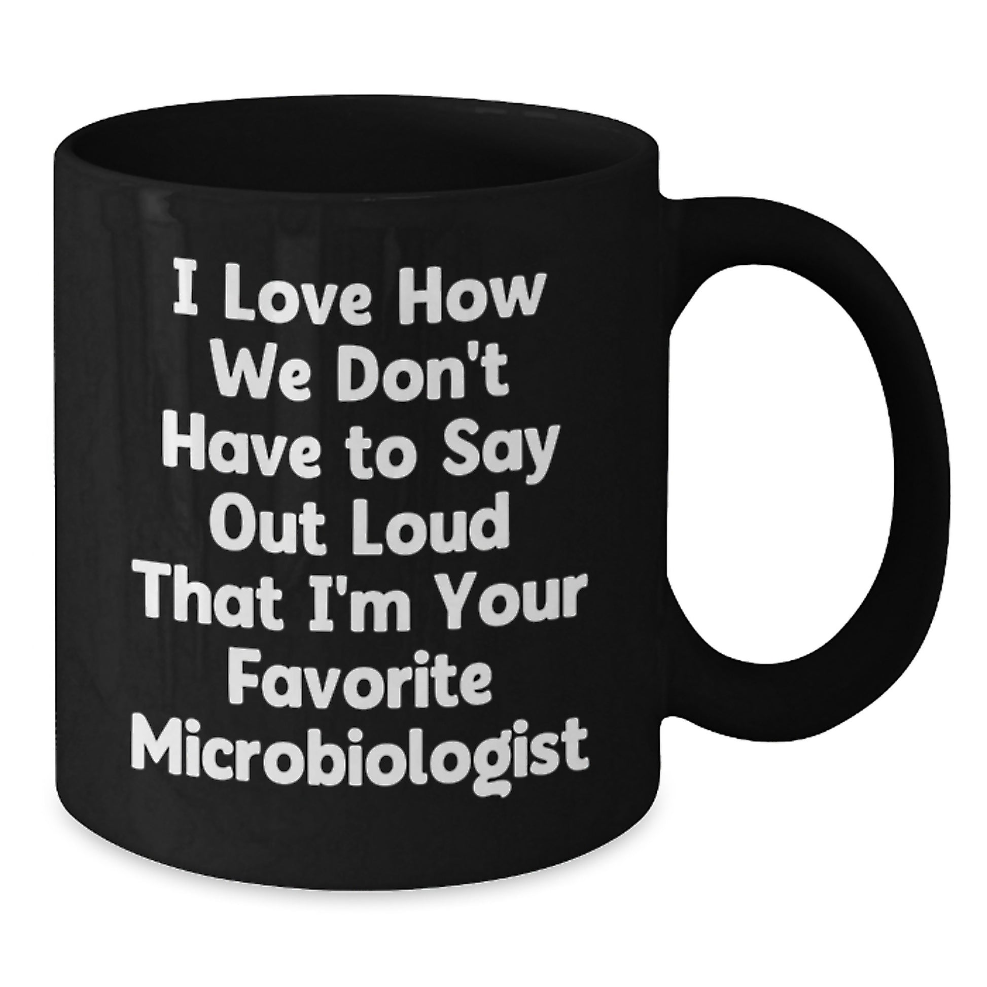 Funny Microbiologist Gifts from Friends for Graduation Unique Black Coffee Mugs I Love How We Don't Have To Say Out Loud That I'm Your Favorite Microbiologist - Additional