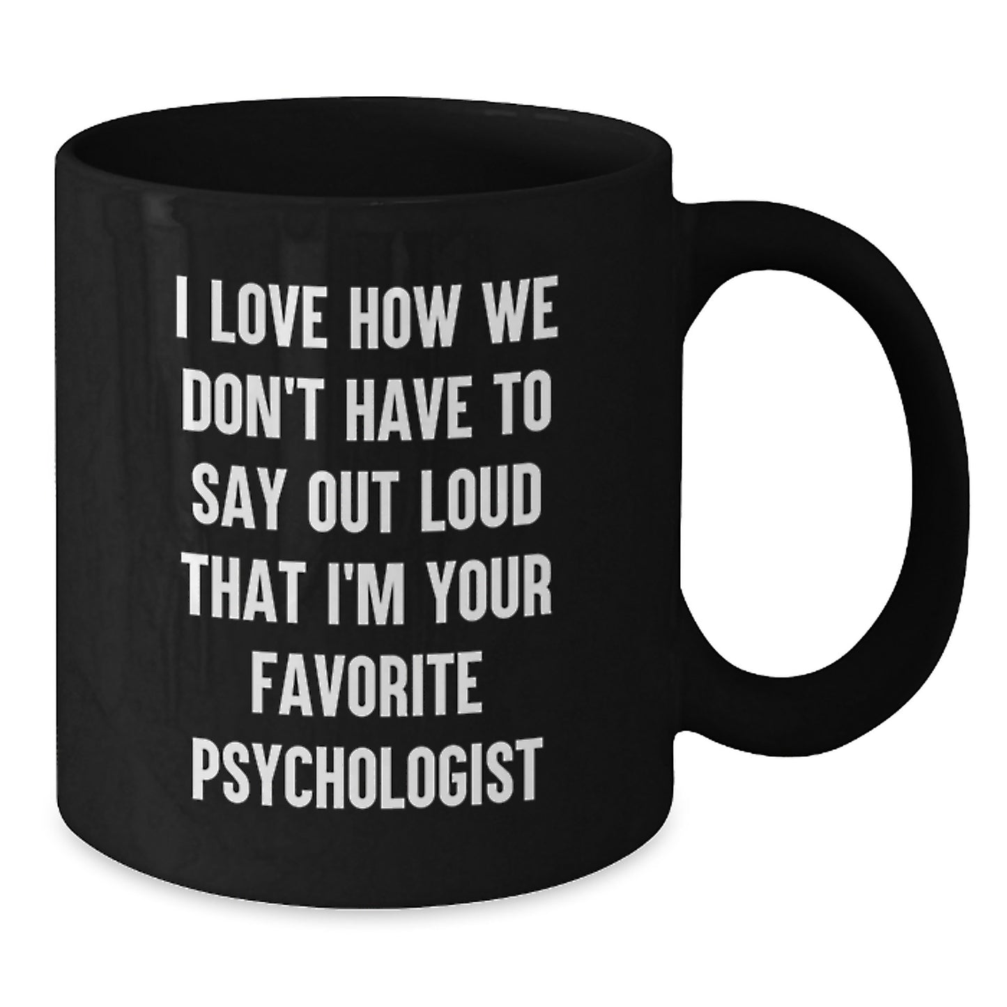 Funny Psychologist Gifts from Friends and Family, Black Coffee Mug for Graduation, I Love How We Don't Have To Say Out Loud That I'm Your Favorite Psychologist - Additional