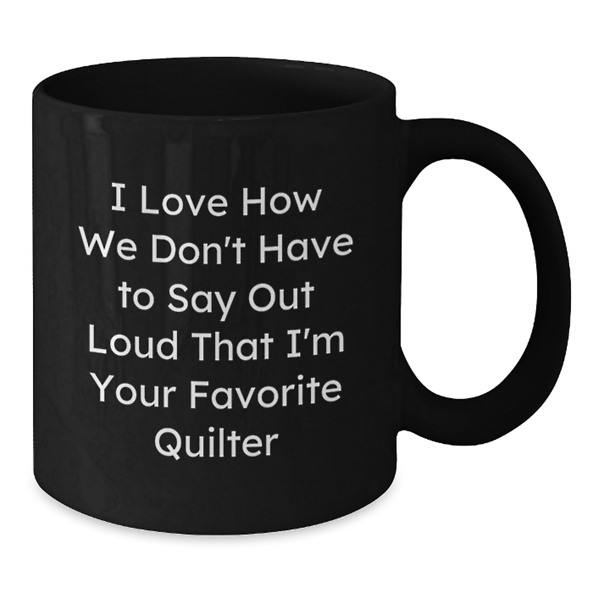 Funny Quilter Gifts from Friends for Favorite Quilter's Graduation, Quilter Black Coffee Mug, 'I Love How We Don't Have To Say Out Loud That I'm Your Favorite Quilter' - Additional