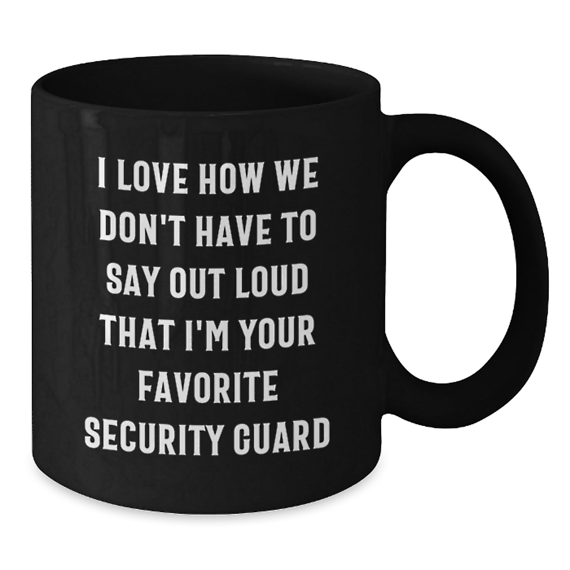 Funny Security Guard Gifts from Friends for Men or Women, Black Coffee Mug - I Love How We Don't Have To Say Out Loud That I'm Your Favorite Security Guard - Additional