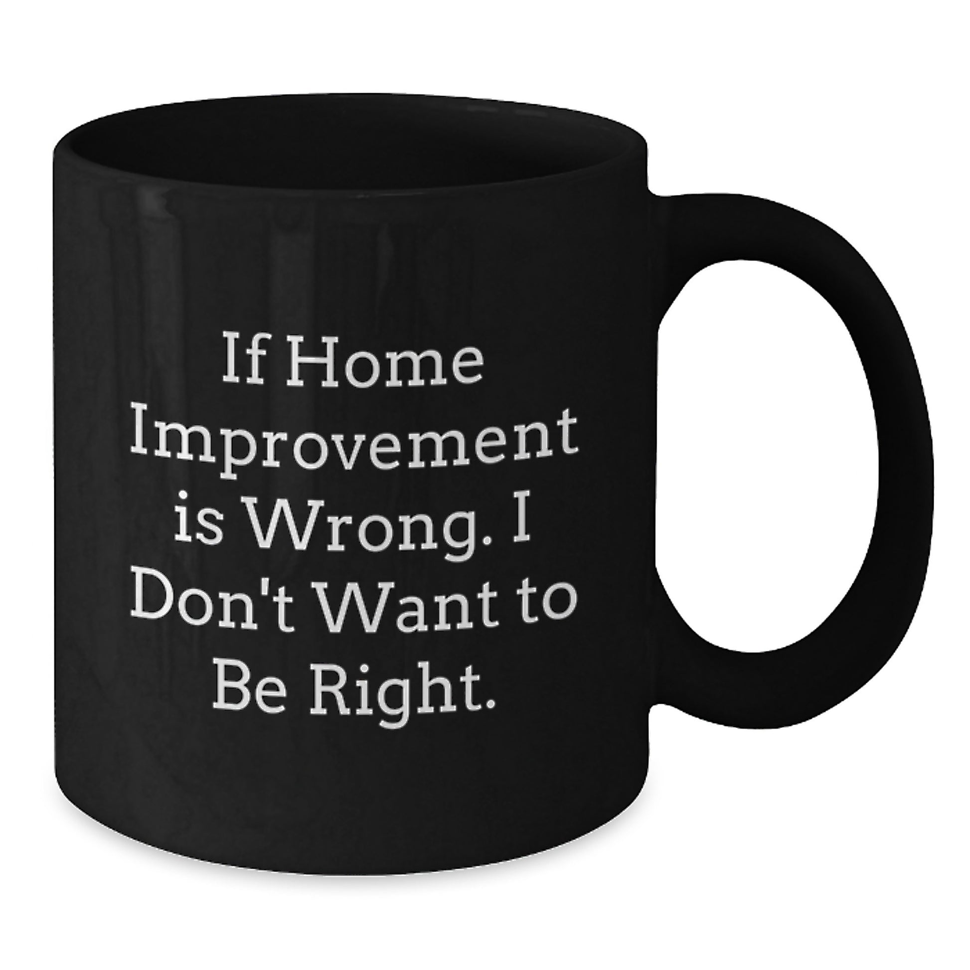 Home Improvement Gifts from Family to Friends, Funny Black Coffee Mug for Graduation, If Home Improvement Is Wrong, I Don't Want to Be Right, Home Improvement Enthusiasts and Their Loved Ones - Additional