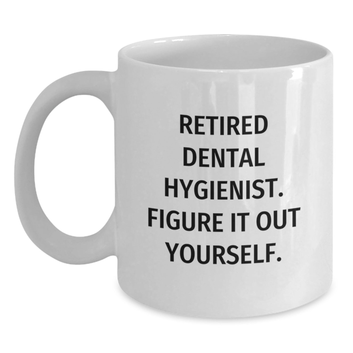 Funny Dental Hygienist Gifts from Friends for Birthday - 'Retired Dental Hygienist. Figure It Out Yourself.' Quote on White Coffee Mug, 11oz or 15oz Capacity, Ceramic, Microwave, Dishwasher Safe - Main