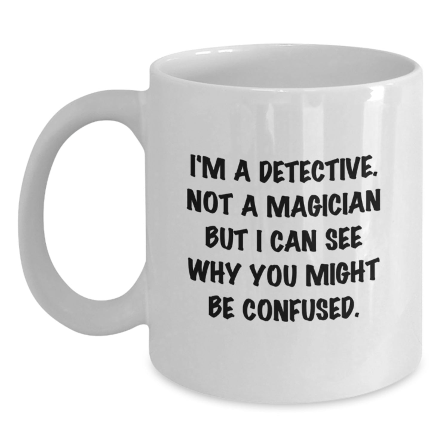 Detective Humor White Coffee Mug, Funny Gifts from Friends to Detective, Birthday Unique Gifts, I'm A Detective. Not A Magician But I Can See Why You Might Be Confused. - Main