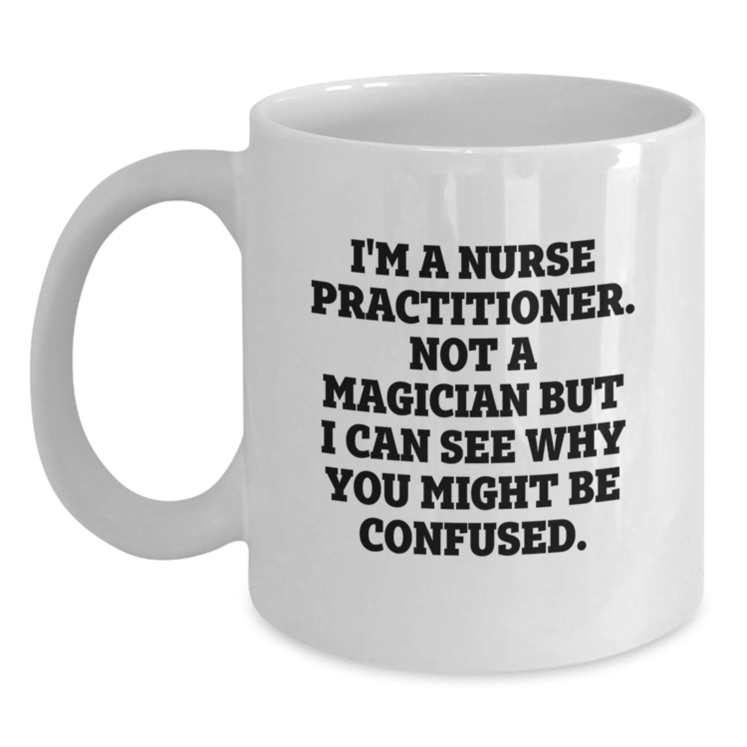 Funny Nurse Practitioner Gifts from Friends - I'm A Nurse Practitioner. Not A Magician But I Can See Why You Might Be Confused. White Coffee Mug for Birthday - Main