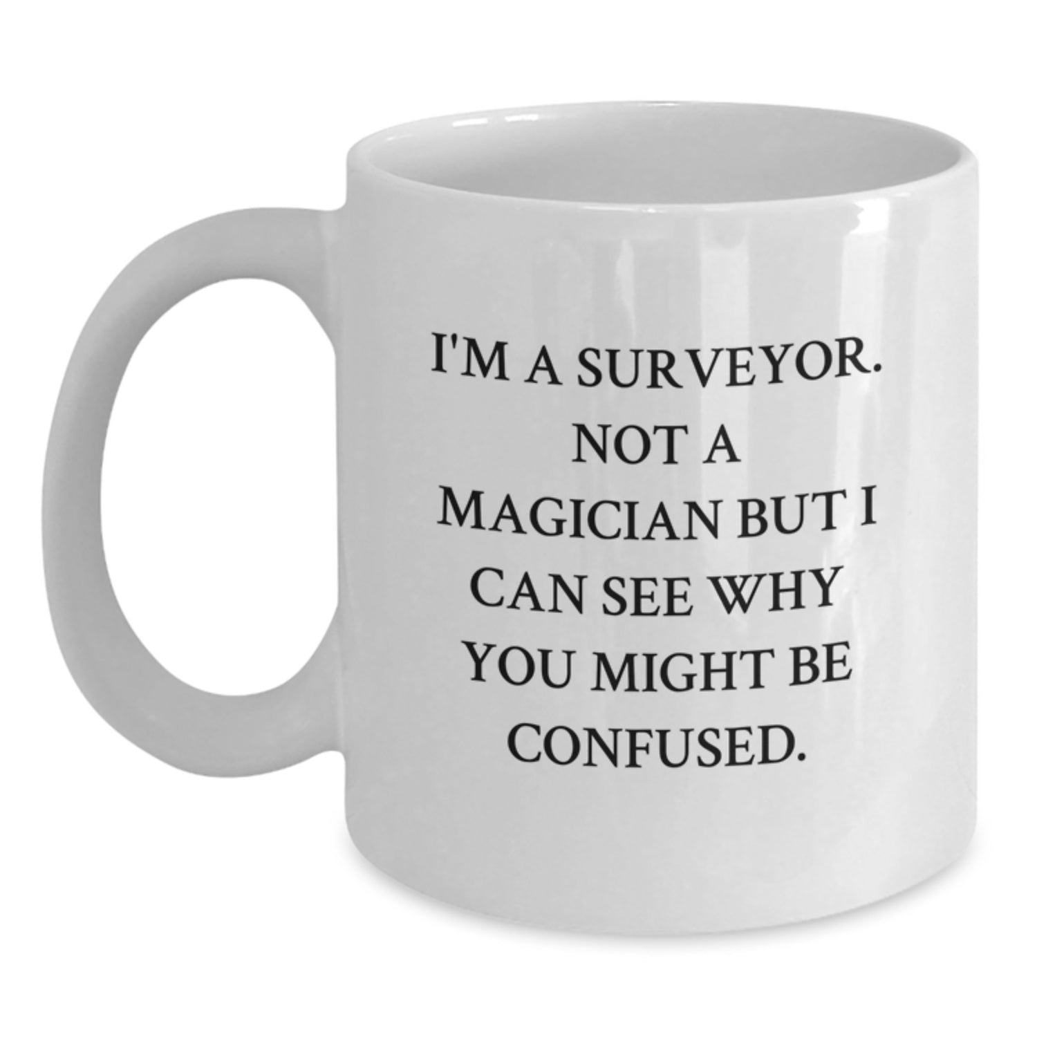 Funny Surveyor Gift, White Coffee Mug for Birthday, 'I'm A Surveyor. Not A Magician But I Can See Why You Might Be Confused.' from Friends to Family - Main