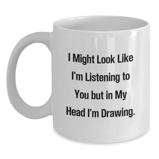 Funny Drawing Quotes Gifts from Friends for Drawing Lovers, I Might Look Like I'm Listening White Coffee Mug, Birthday Unique Gifts for Her or Him - Main