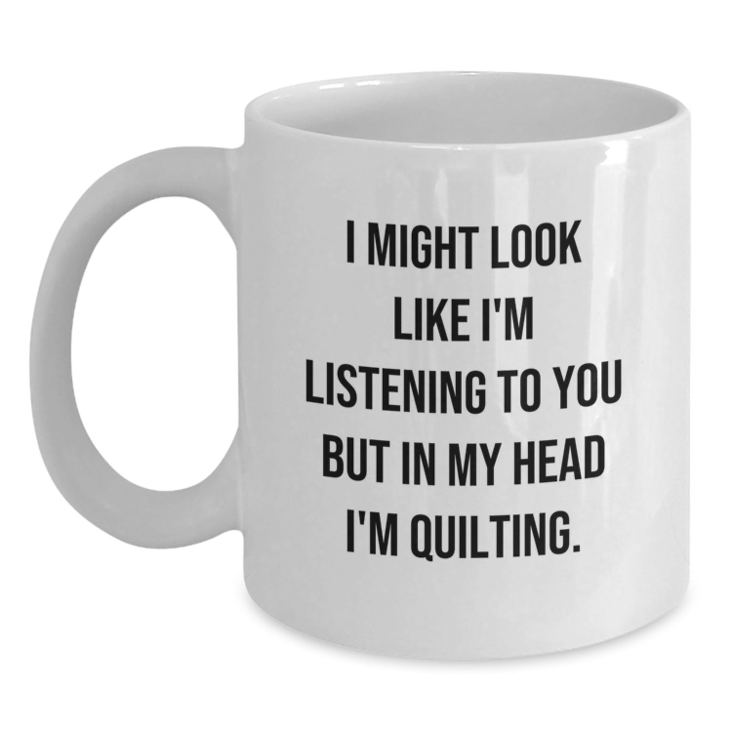 Quilting Enthusiasts Gifts from Friends for a Quilting Birthday, Funny White Coffee Mug with 'I Might Look Like I'm Listening...' - Main
