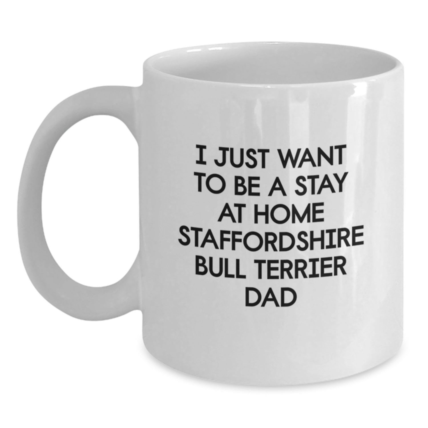 Staffordshire Bull Terrier Dad Gifts for Him Funny Quote White Coffee Mug, 'I Just Want To Be A Stay At Home Staffordshire Bull Terrier Dad', Birthday Unique Gifts from Men to Family - Main