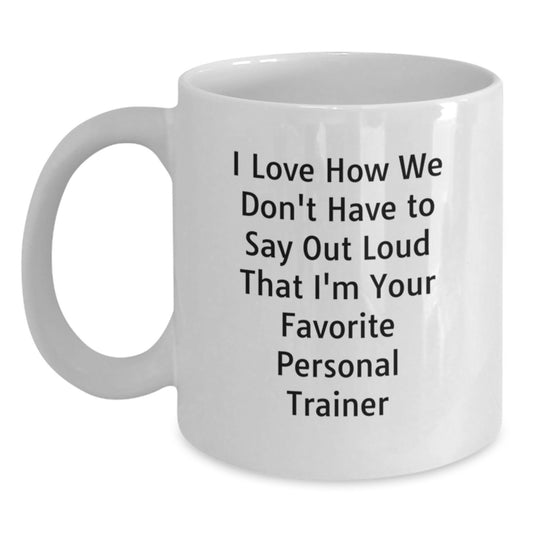 Funny Personal Trainer Gifts for Men - White Coffee Mug with 'I Love How We Don't Have To Say Out Loud That I'm Your Favorite Personal Trainer' Quote, Graduation Unique Gifts from Family to Friends - Main