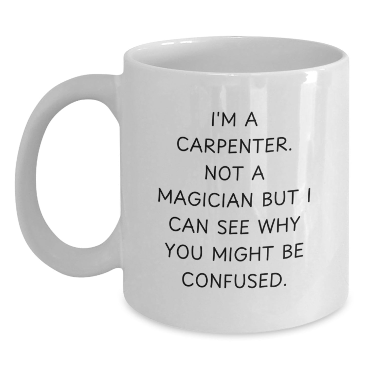 Funny Carpenter Birthday Unique Gifts from Friends to Men, 'I'm A Carpenter. Not A Magician But I Can See Why You Might Be Confused.' White Coffee Mug for Him - Main