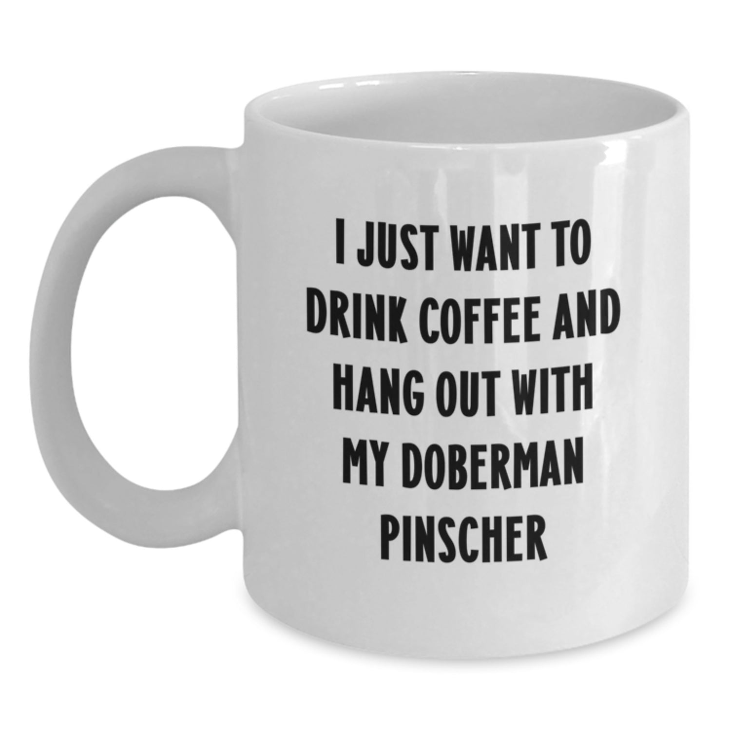 Funny Doberman Pinscher Dog White Coffee Mug Gifts from Men to Friends for Birthday, I Just Want To Drink Coffee And Hang Out With My Doberman Pinscher - Main