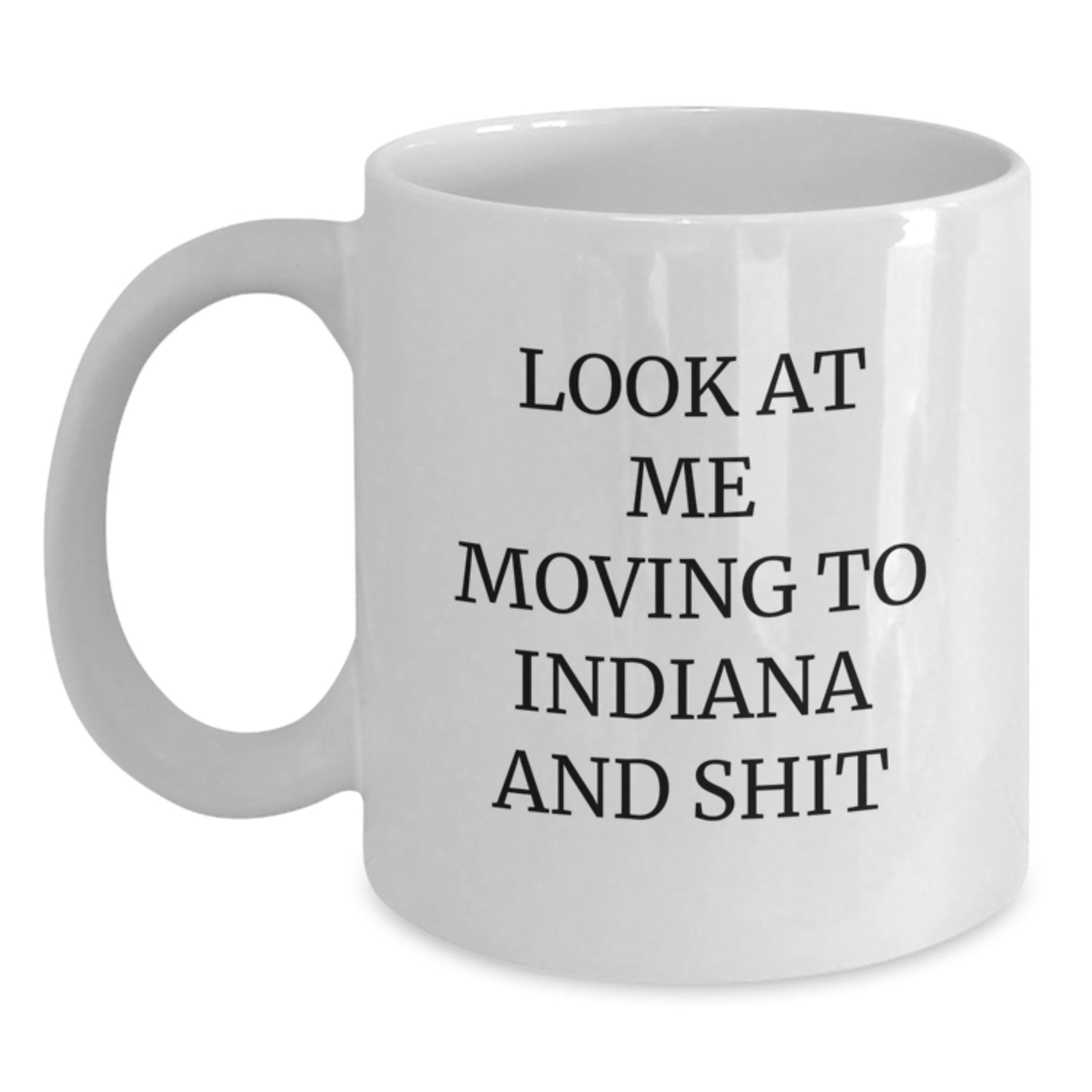 Funny Indiana Gifts for Indiana Lovers - 'Look At Me Moving To Indiana And Shit' White Coffee Mug, White 11oz/15oz Ceramic, Dishwasher and Microwave Safe - Main