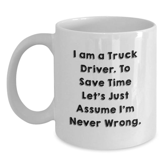 Truck Driver Humor Gifts from Friends - Funny White Coffee Mug - 'I'm Never Wrong' - Birthday Unique Gifts for Him - Main
