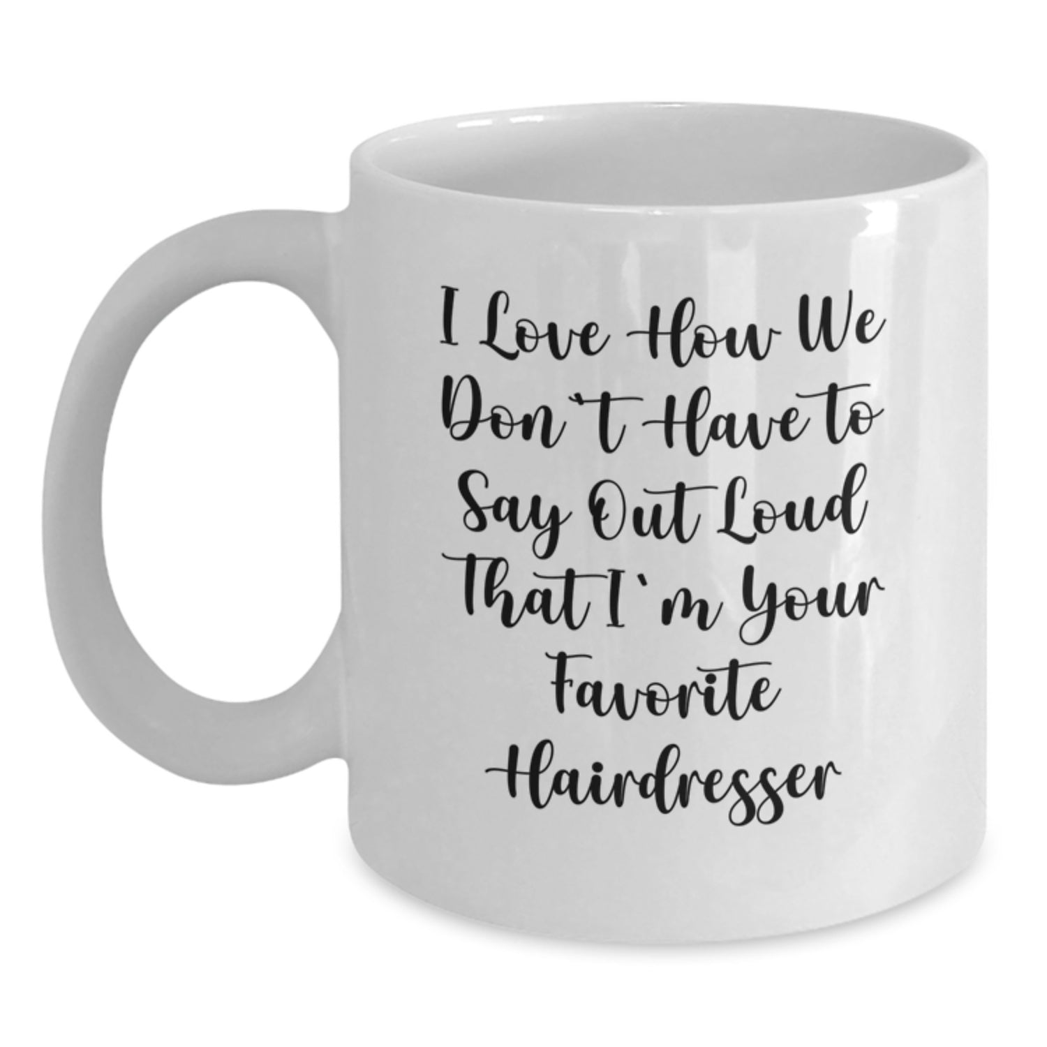Funny Hairdresser Gifts from Friends for Birthday, 'I Love How We Don't Have To Say Out Loud That I'm Your Favorite Hairdresser' Quote on White Coffee Mug - Main