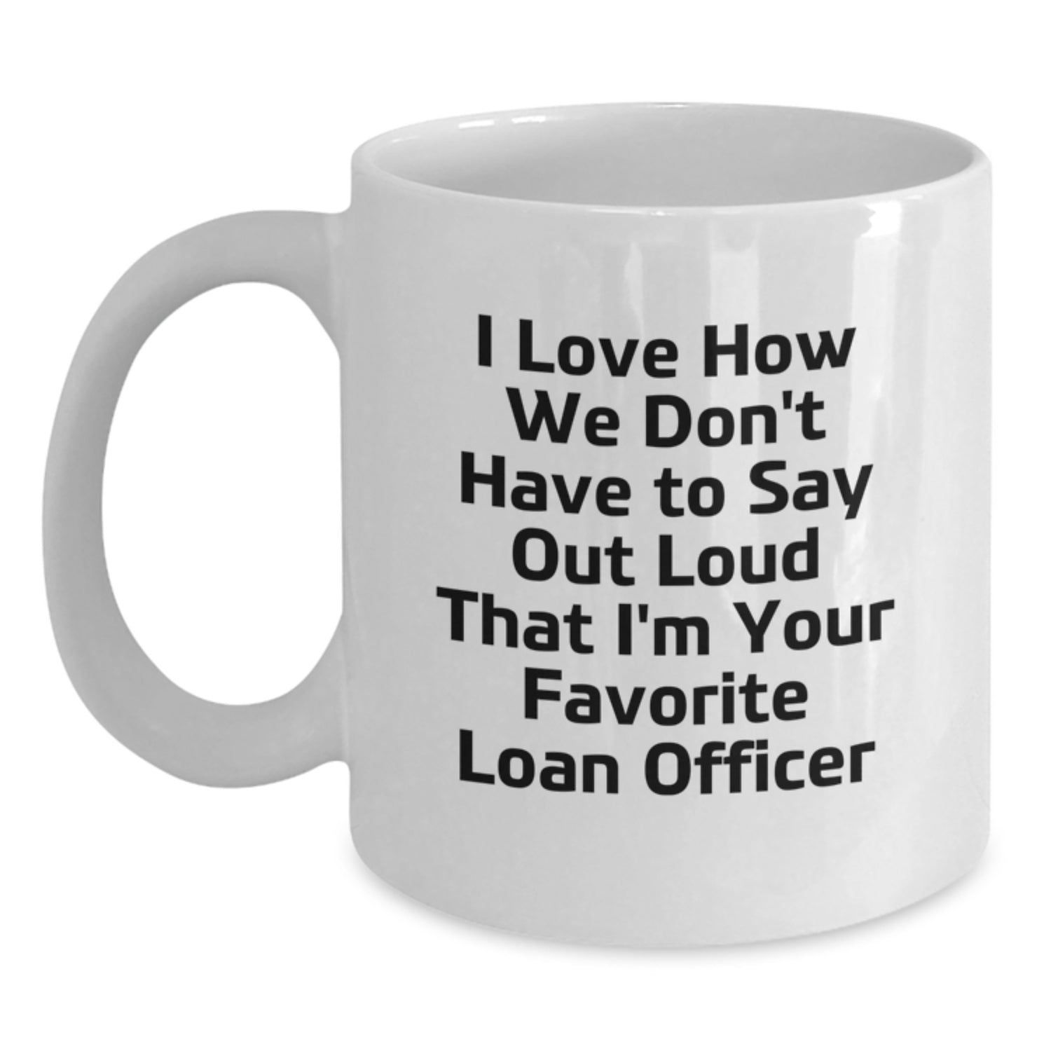 Funny Loan Officer Gifts for Birthday, I Love How We Don't Have To Say Out Loud That I'm Your Favorite Loan Officer White Coffee Mug from Friends - Main