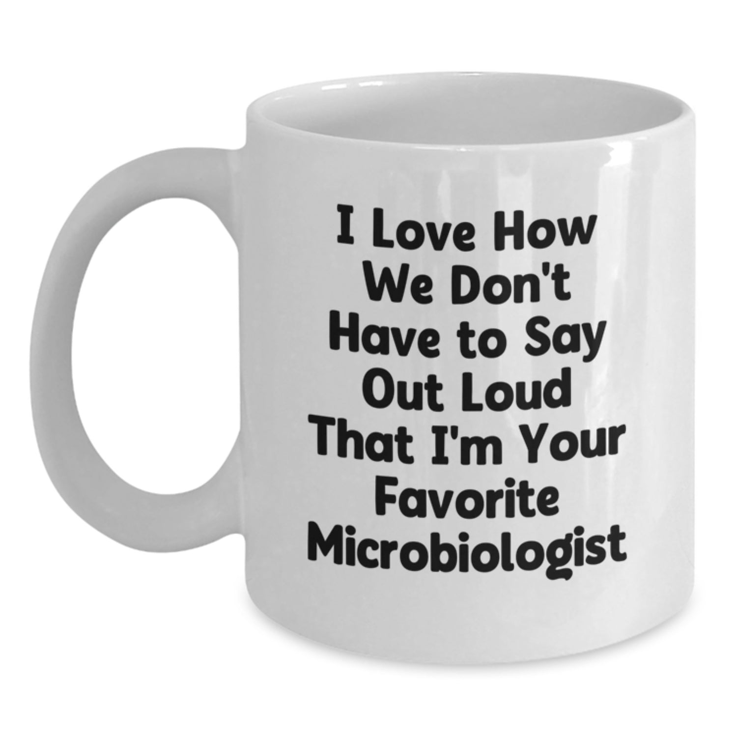 Funny Microbiologist Gifts from Friends - I Love How We Don't Have To Say Out Loud That I'm Your Favorite Microbiologist, Graduation Unique Gifts for Microbiologist, White Coffee Mug - Main