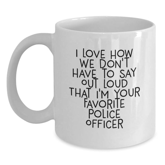 Funny Police Officer Gifts from Friends - 'I Love How We Don't Have To Say Out Loud That I'm Your Favorite Police Officer' on White Coffee Mug for Graduation - Main