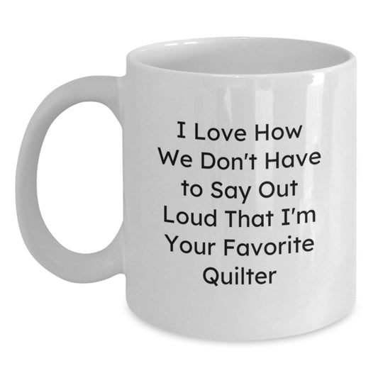 Funny Quilter Gifts from Family - I Love How We Don't Have To Say Out Loud That I'm Your Favorite Quilter White Coffee Mug for Graduation - Main