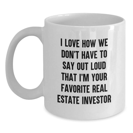 Gifts from Friends for Favorite Real Estate Investors - I Love How We Don't Have To Say Out Loud That I'm Your Favorite Real Estate Investor White Coffee Mug, Graduation Unique Gifts - Main