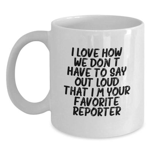 Funny Reporter Gifts from Friends for Favorite Reporter - Graduation Unique Gifts, White Coffee Mug, I Love How We Don't Have To Say Out Loud That I'm Your Favorite Reporter - Main