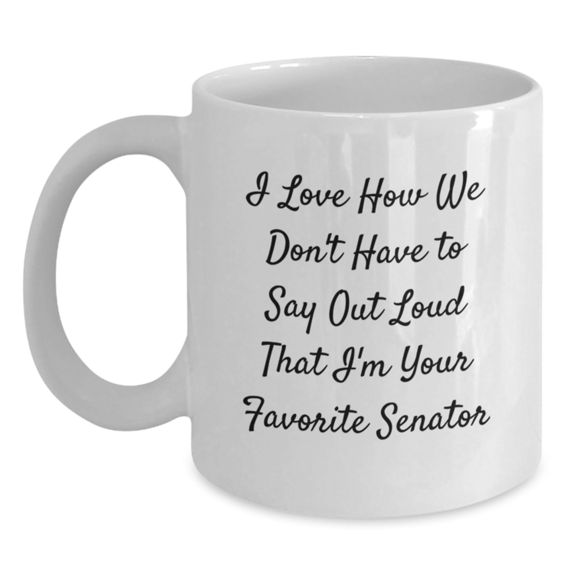 Senator Funny White Coffee Mug - Gifts from Friends - 'I Love How We Don't Have To Say Out Loud That I'm Your Favorite Senator' Graduation Gifts - Main