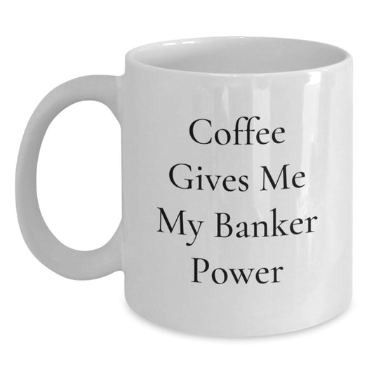 Funny Banker White Coffee Mug, Gifts from Coworkers to Banker, Coffee Gives Me My Power, Graduation Unique Gifts - Main