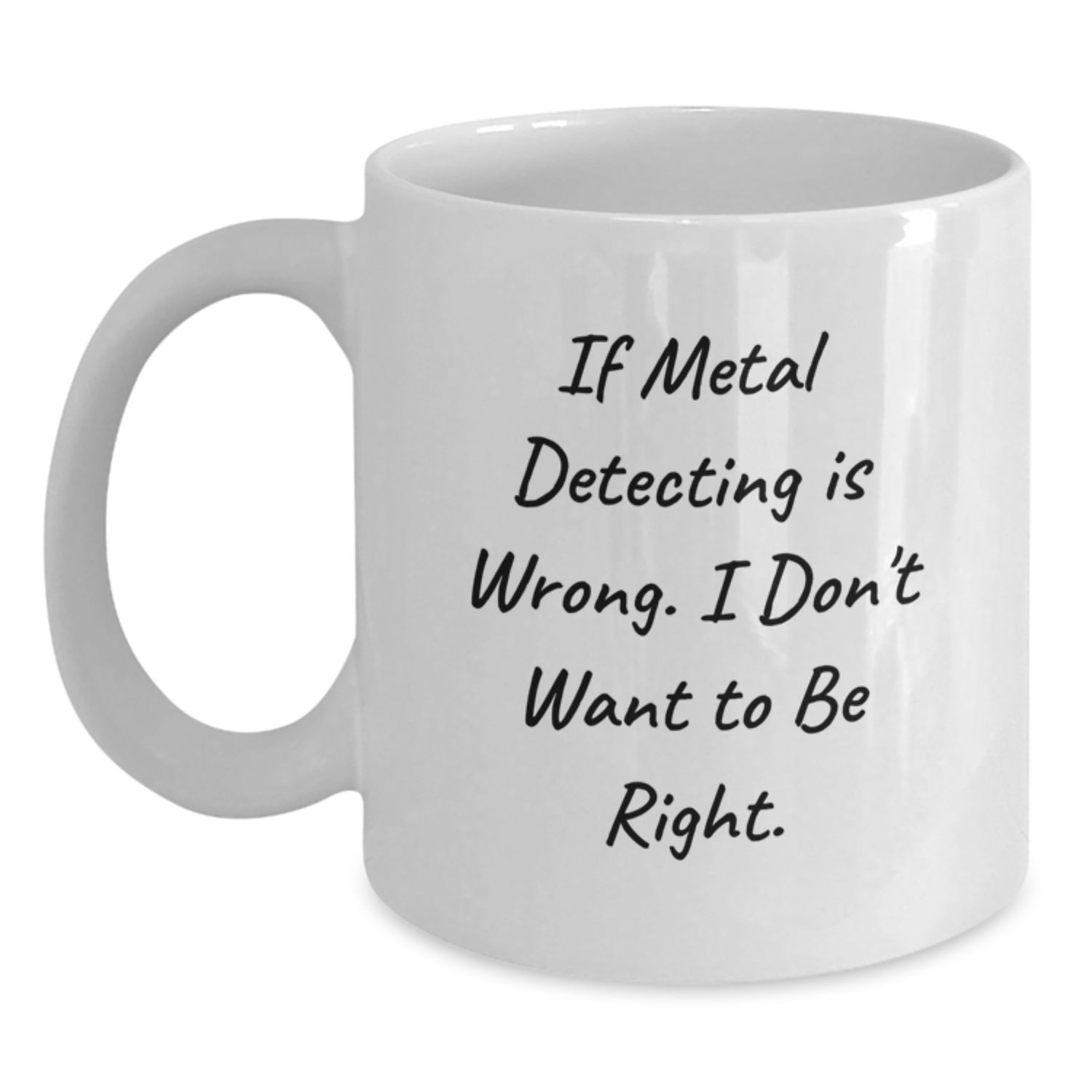 Metal Detecting Humor Funny Gifts from Friends, Gifts for Metal Detecting Enthusiasts, White Coffee Mug for Graduation, If Metal Detecting Is Wrong. I Don't Want To Be Right. - Main