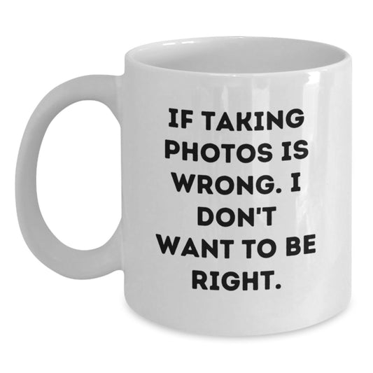 Funny Taking Photos Gifts for Men from Friends - White Coffee Mug, 'If Taking Photos Is Wrong. I Don't Want To Be Right.' - Graduation Unique Gifts - Main