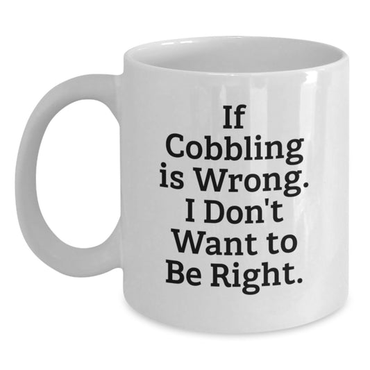 Cobbling Gifts for Men, Funny White Coffee Mugs, 'If Cobbling Is Wrong. I Don't Want To Be Right.' Graduation Unique Gifts from Family - Main