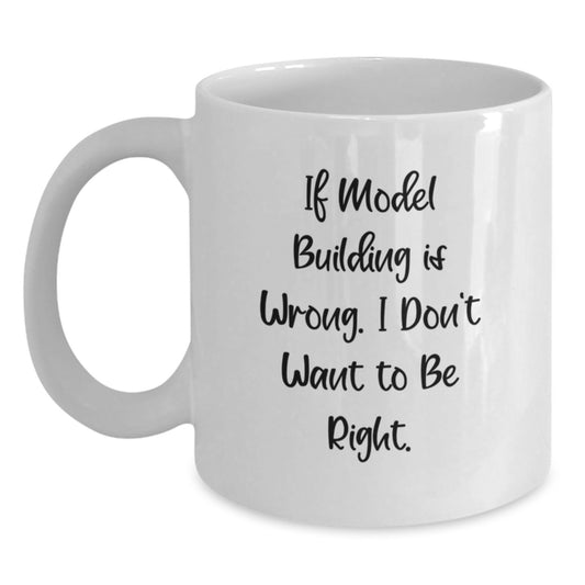 Funny Model Building Gifts for Graduates from Friends - White Coffee Mug with 'If Model Building Is Wrong. I Don't Want To Be Right.' Quote - Main