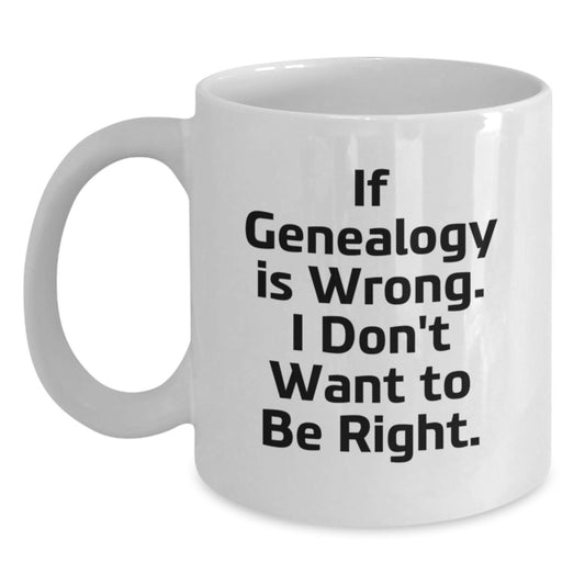 Genealogy Gifts for Men, Funny White Coffee Mug for Graduation, 'If Genealogy Is Wrong. I Don't Want To Be Right.' Gifts from Men to Family - Main