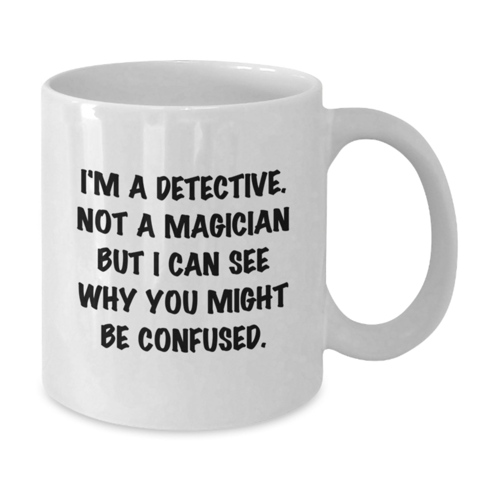 Detective Humor White Coffee Mug, Funny Gifts from Friends to Detective, Birthday Unique Gifts, I'm A Detective. Not A Magician But I Can See Why You Might Be Confused. - Additional