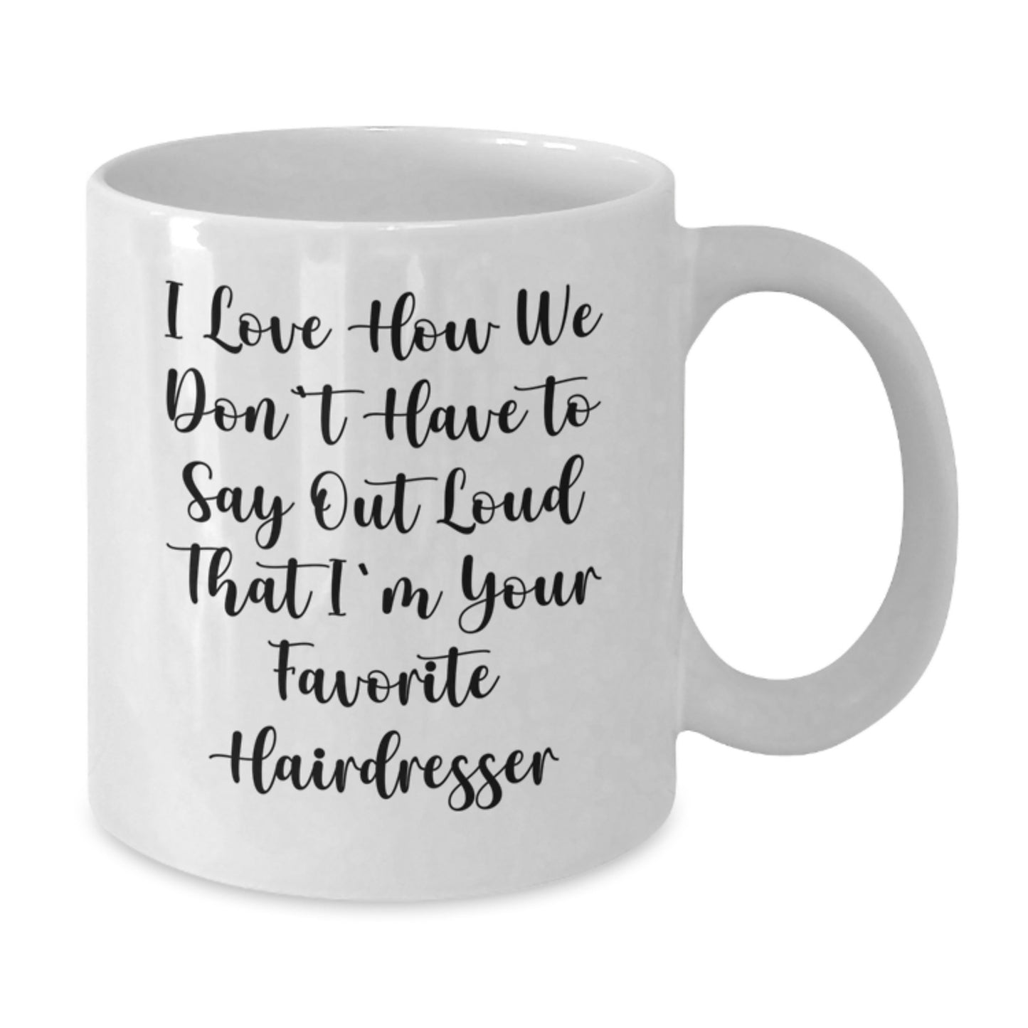 Funny Hairdresser Gifts from Friends for Birthday, 'I Love How We Don't Have To Say Out Loud That I'm Your Favorite Hairdresser' Quote on White Coffee Mug - Additional