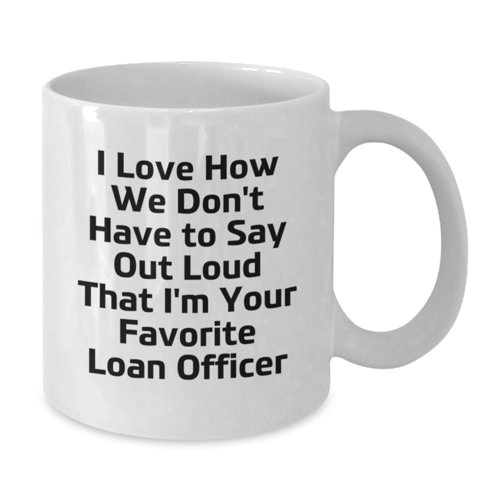 Funny Loan Officer Gifts for Birthday, I Love How We Don't Have To Say Out Loud That I'm Your Favorite Loan Officer White Coffee Mug from Friends - Additional