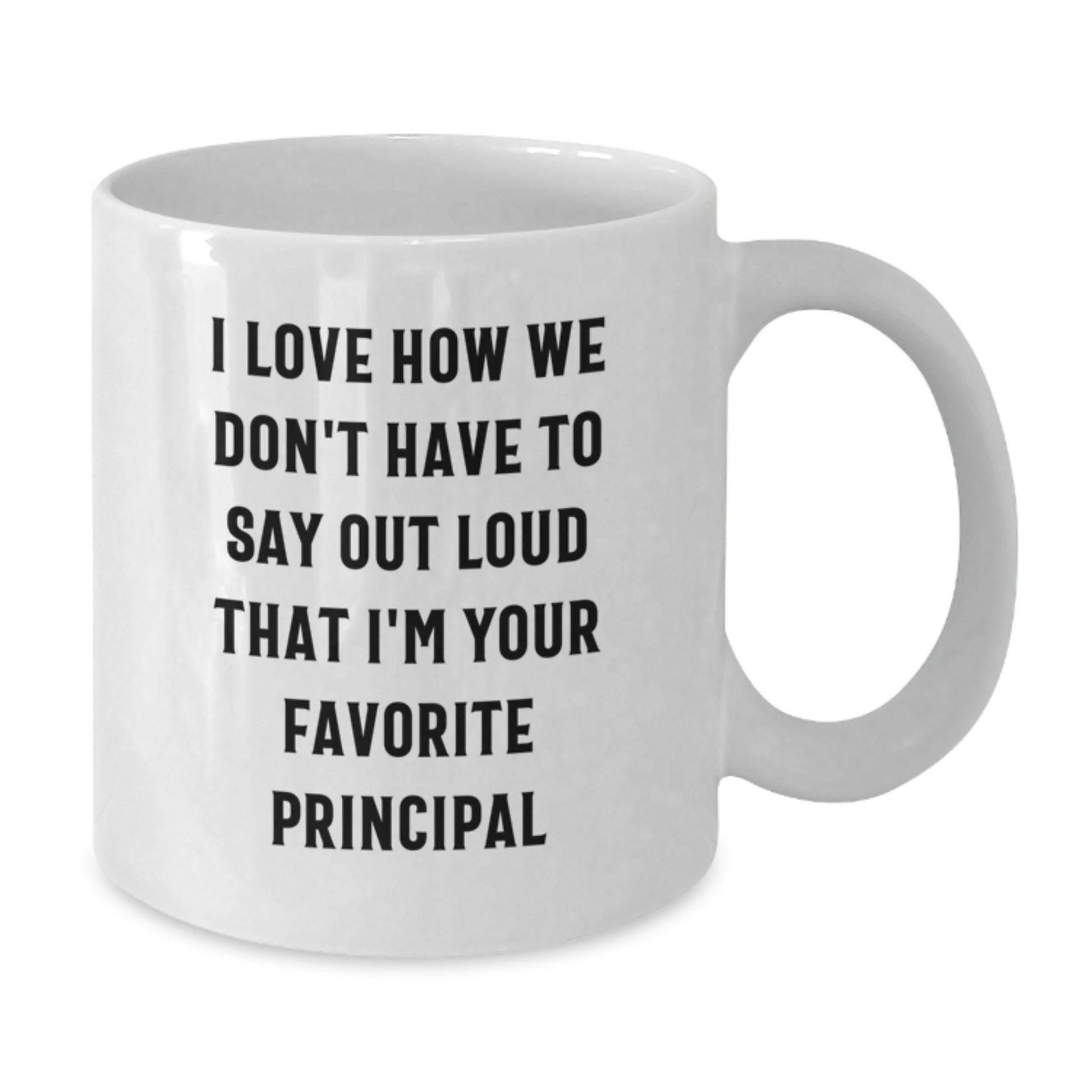 Funny Principal Gifts from Friends - I Love How We Don't Have To Say Out Loud That I'm Your Favorite Principal White Coffee Mug for Graduation - Additional