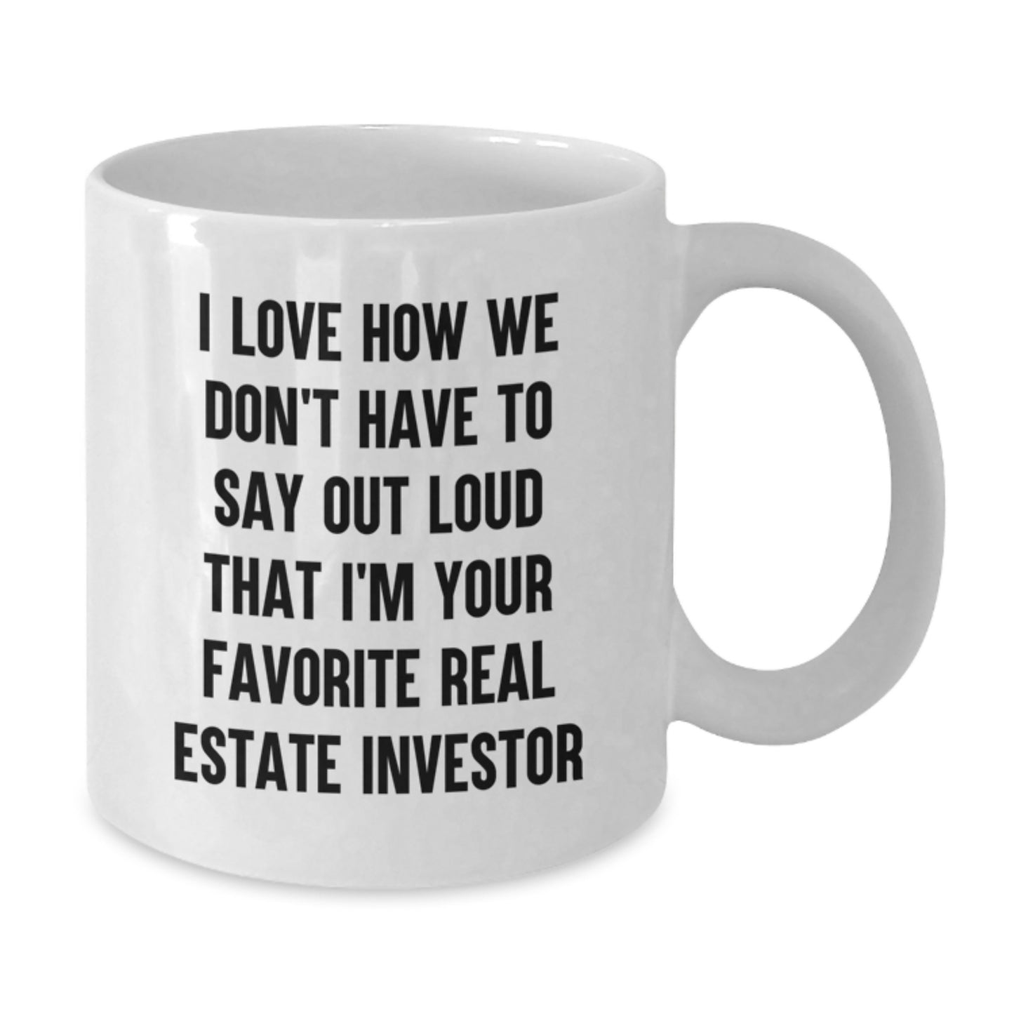 Gifts from Friends for Favorite Real Estate Investors - I Love How We Don't Have To Say Out Loud That I'm Your Favorite Real Estate Investor White Coffee Mug, Graduation Unique Gifts - Additional