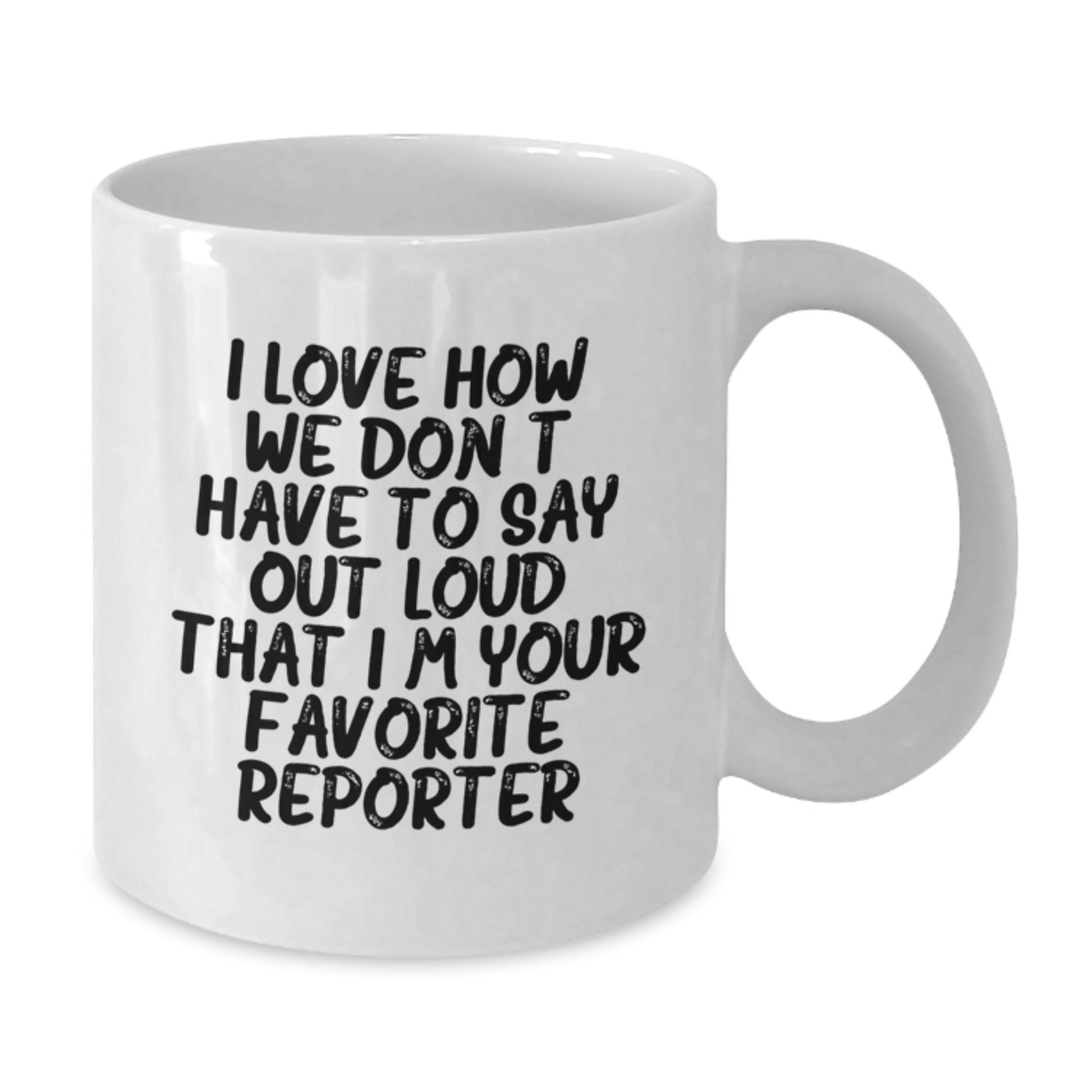 Funny Reporter Gifts from Friends for Favorite Reporter - Graduation Unique Gifts, White Coffee Mug, I Love How We Don't Have To Say Out Loud That I'm Your Favorite Reporter - Additional