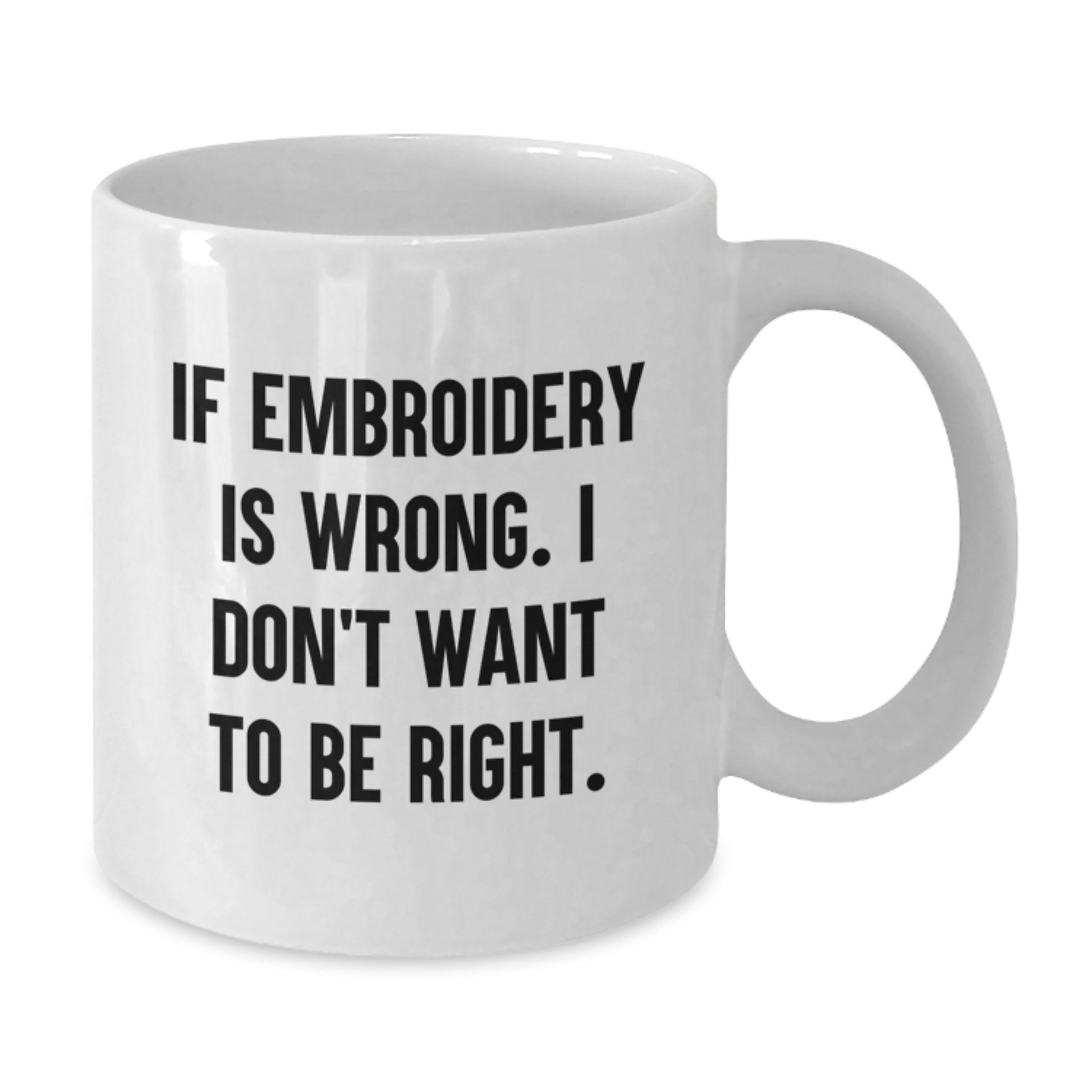 Funny Embroidery Gifts, White Coffee Mug for Graduation 'If Embroidery Is Wrong, I Don't Want To Be Right', Gifts from Family Friends Coworkers to Embroidery Lovers - Additional