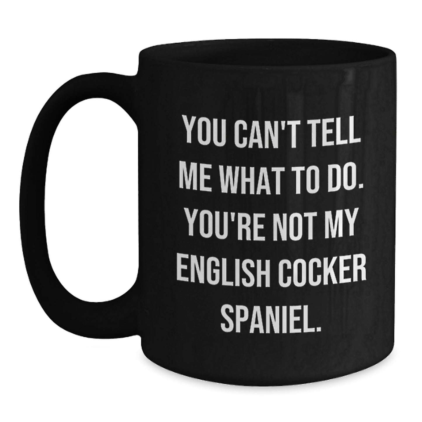English Cocker Spaniel Dog Lover's Funny Birthday Unique Gift from Friends - 'You Can't Tell Me What To Do' Quote Black Coffee Mug, 11oz or 15oz, Microwave and Dishwasher Safe - Main