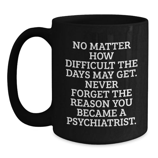 Psychiatrist Gifts, Inspirational Quote Black Coffee Mug, Gifts from Family and Friends for Psychiatrist Birthday, Never Forget Reason You Became a Psychiatrist - Main