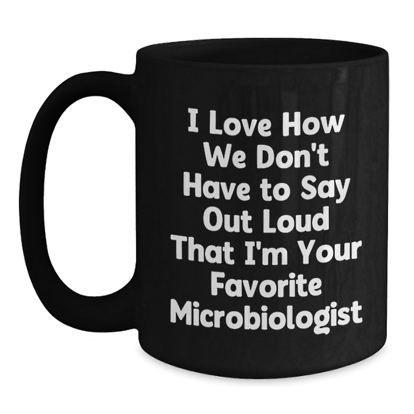 Funny Microbiologist Gifts from Friends for Graduation Unique Black Coffee Mugs I Love How We Don't Have To Say Out Loud That I'm Your Favorite Microbiologist - Main