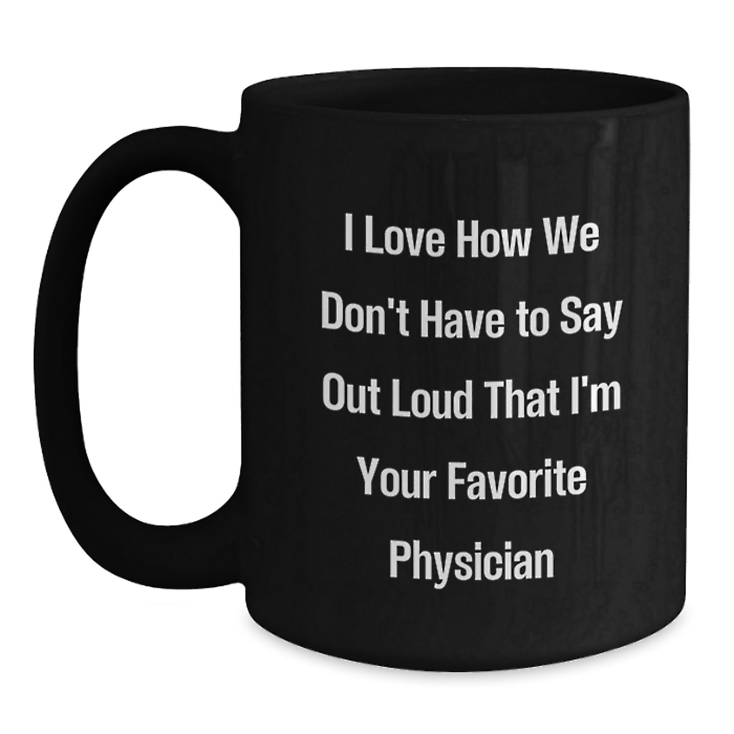 Funny Physician Gifts from Friends, Black Coffee Mug for Men or Women, 'I Love How We Don't Have To Say Out Loud That I'm Your Favorite Physician' Graduation Unique Gifts - Main