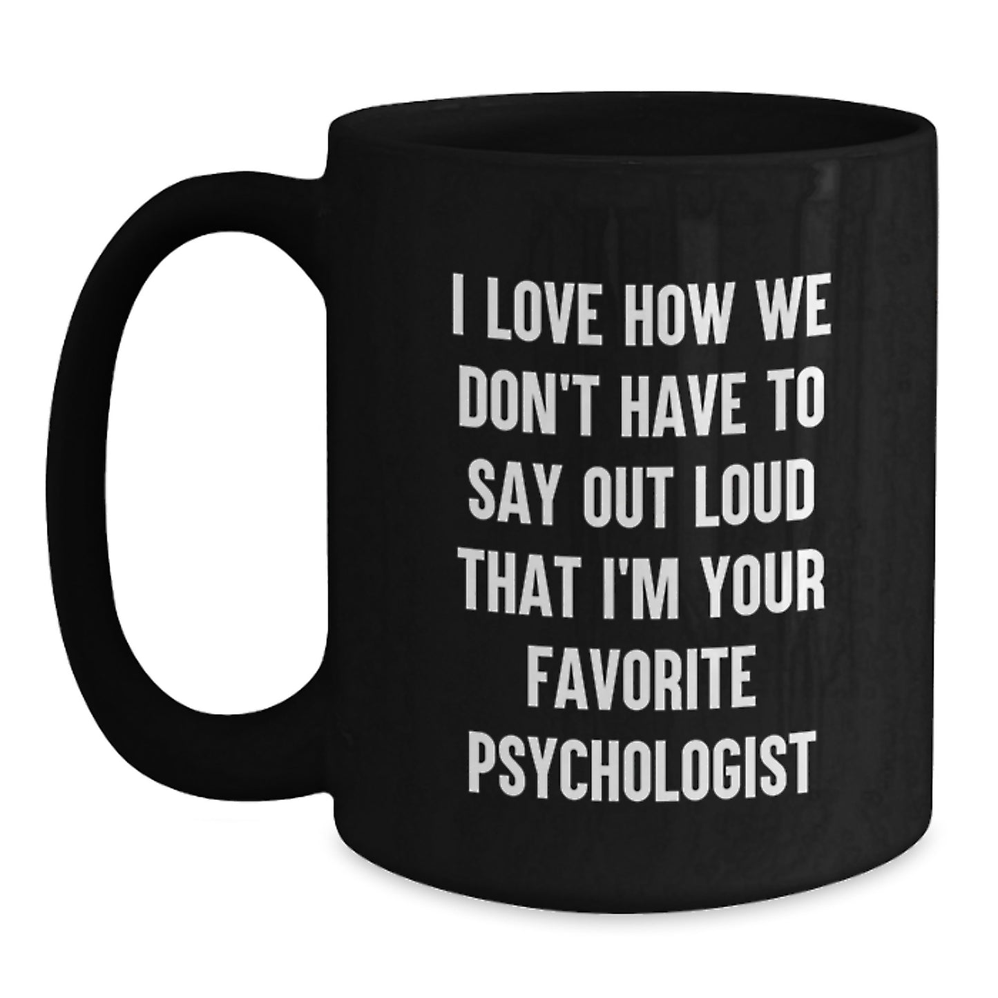 Funny Psychologist Gifts from Friends and Family, Black Coffee Mug for Graduation, I Love How We Don't Have To Say Out Loud That I'm Your Favorite Psychologist - Main