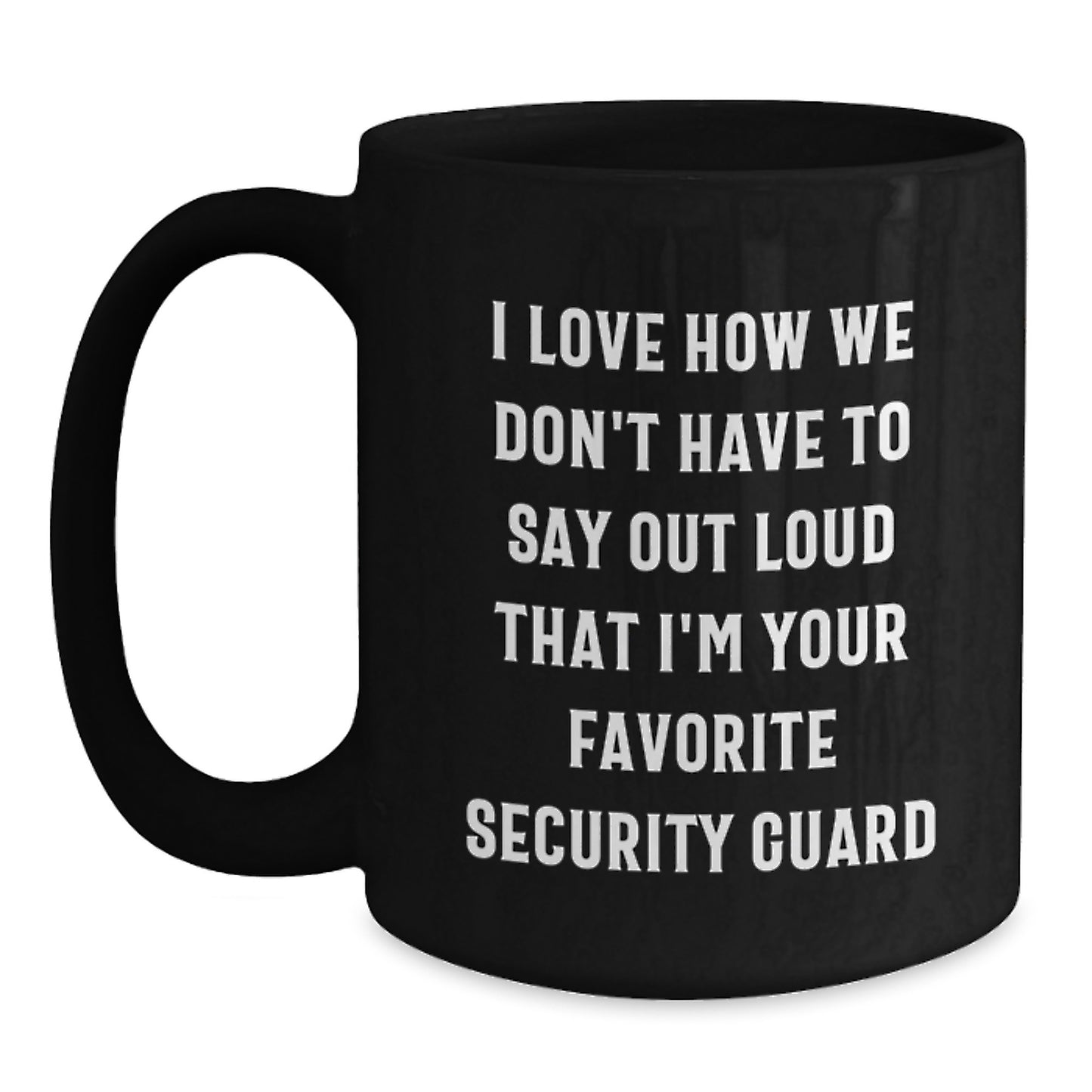 Funny Security Guard Gifts from Friends for Men or Women, Black Coffee Mug - I Love How We Don't Have To Say Out Loud That I'm Your Favorite Security Guard - Main