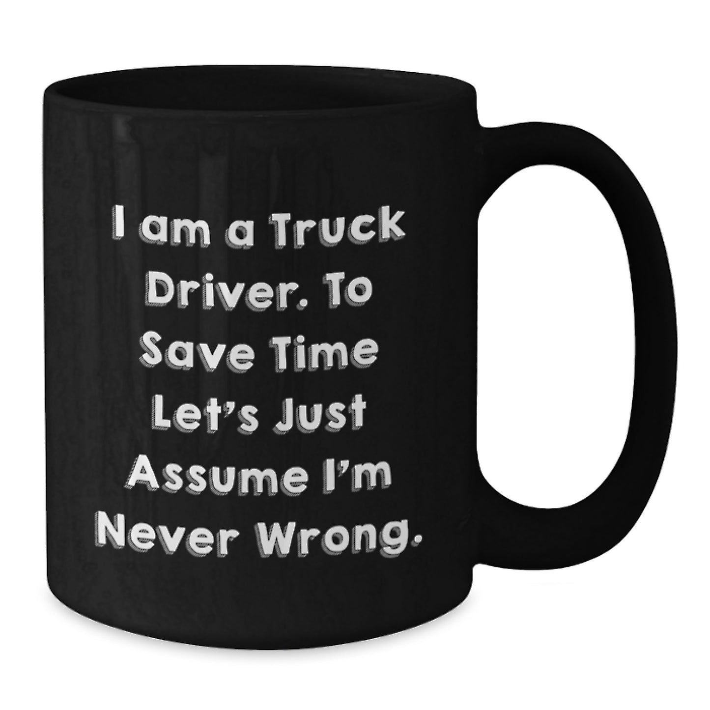 Funny Truck Driver Gifts from Friends - 'I Am A Truck Driver. To Save Time Let's Just Assume I'm Never Wrong.' Black Coffee Mug for Birthday - Additional